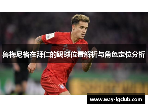 鲁梅尼格在拜仁的踢球位置解析与角色定位分析