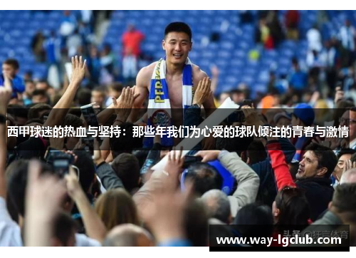 西甲球迷的热血与坚持：那些年我们为心爱的球队倾注的青春与激情