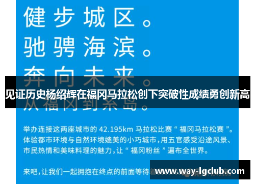 见证历史杨绍辉在福冈马拉松创下突破性成绩勇创新高