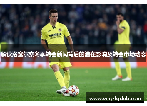 解读洛塞尔索冬季转会新闻背后的潜在影响及转会市场动态
