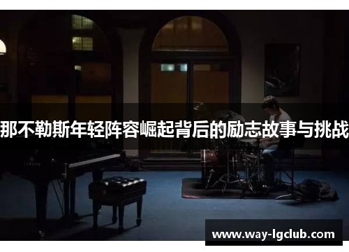 那不勒斯年轻阵容崛起背后的励志故事与挑战
