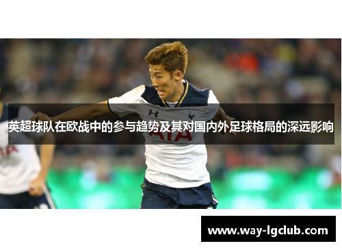 英超球队在欧战中的参与趋势及其对国内外足球格局的深远影响