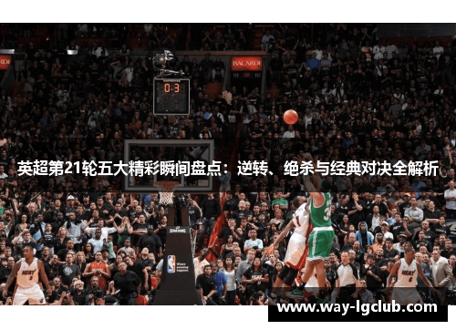 英超第21轮五大精彩瞬间盘点：逆转、绝杀与经典对决全解析