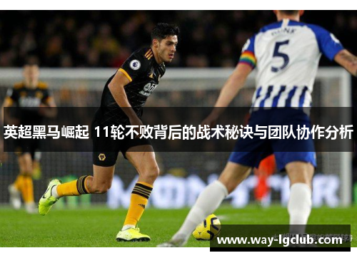 英超黑马崛起 11轮不败背后的战术秘诀与团队协作分析