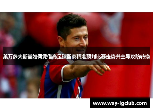 莱万多夫斯基如何凭借高足球智商精准预判比赛走势并主导攻防转换