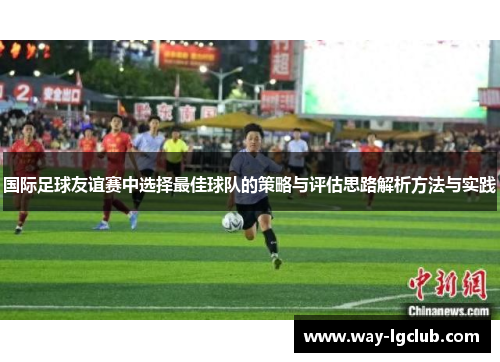 国际足球友谊赛中选择最佳球队的策略与评估思路解析方法与实践