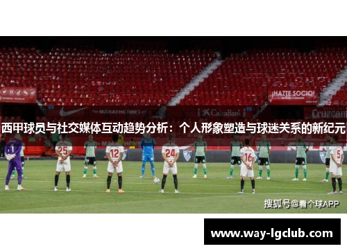 西甲球员与社交媒体互动趋势分析：个人形象塑造与球迷关系的新纪元