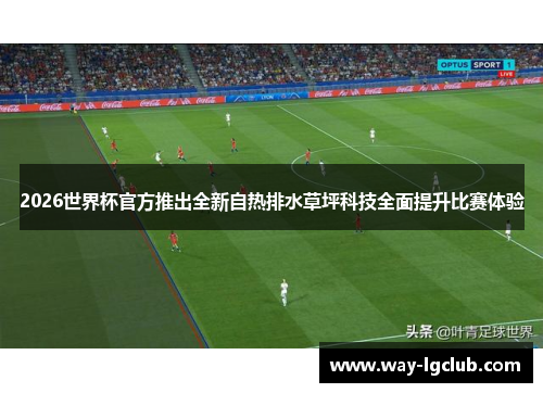2026世界杯官方推出全新自热排水草坪科技全面提升比赛体验