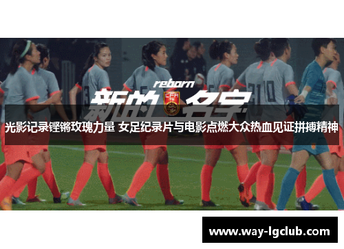 光影记录铿锵玫瑰力量 女足纪录片与电影点燃大众热血见证拼搏精神