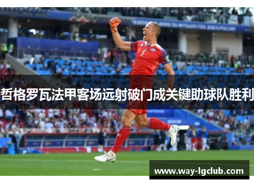 哲格罗瓦法甲客场远射破门成关键助球队胜利
