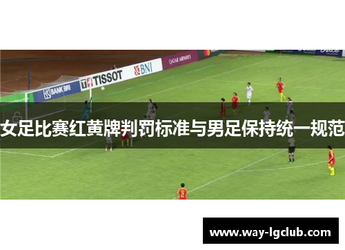 女足比赛红黄牌判罚标准与男足保持统一规范