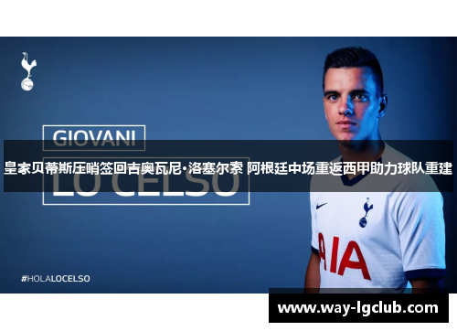 皇家贝蒂斯压哨签回吉奥瓦尼·洛塞尔索 阿根廷中场重返西甲助力球队重建