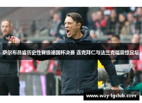 萨尔布吕肯历史性晋级德国杯决赛 连克拜仁与法兰克福震惊足坛